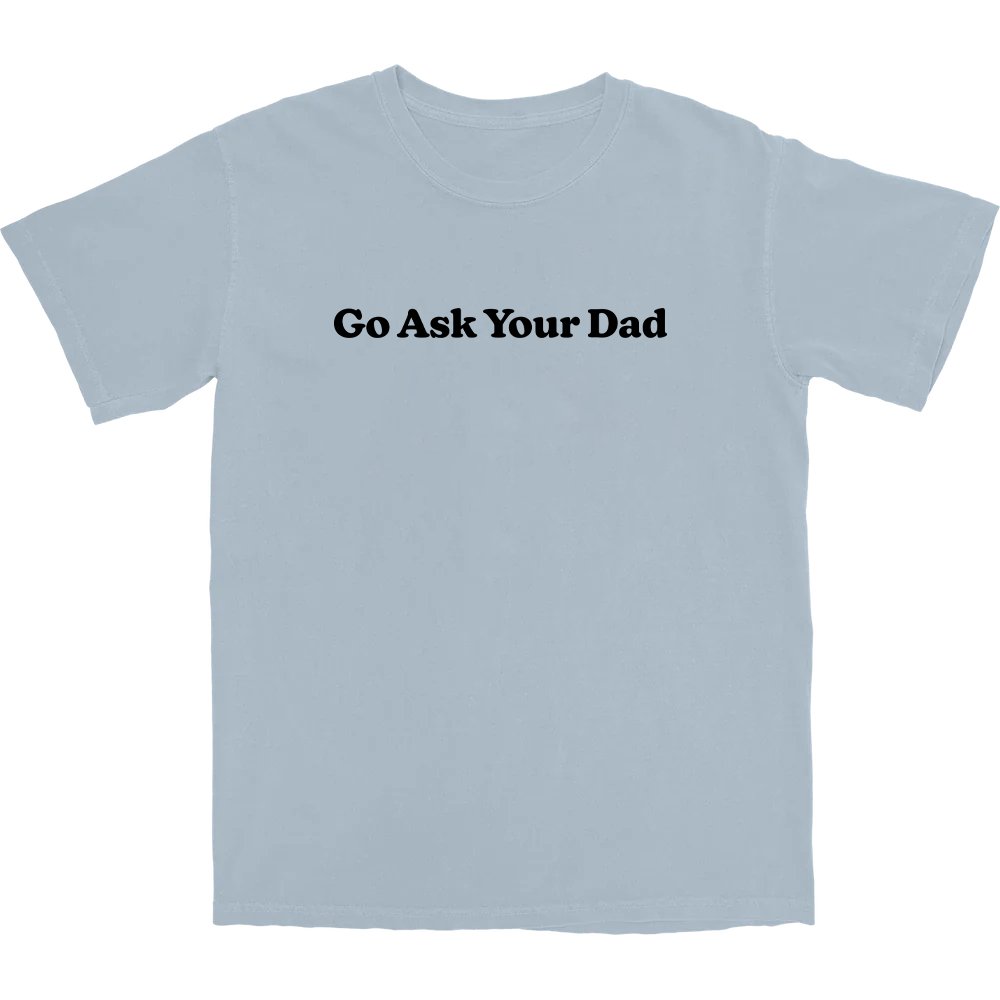 Go Ask Your Dad T Shirt - Middle Class Fancy