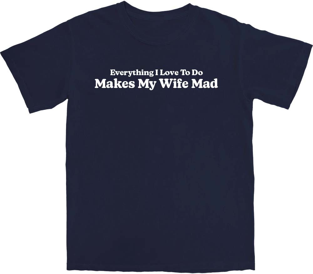 Makes My Wife Mad T Shirt - Middle Class Fancy