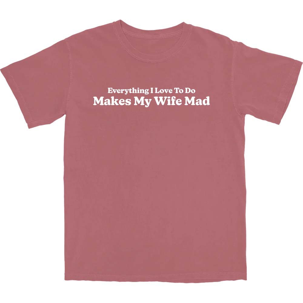 Makes My Wife Mad T Shirt - Middle Class Fancy